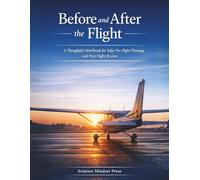 Before and After the Flight: A Thoughtful Workbook for Safer Pre-Flight Planning and Post-Flight Review