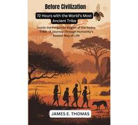 Before Civilization: 72 Hours with the World’s Most Ancient Tribe: Inside the Forgotten Region of the Hadza Tribe-A Journey Through Humanity’s Rawest Way of Life