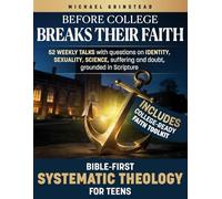Before College Breaks Their Faith: Bible first Systematic Theology for Teens, 52 weekly talks with questions on identity, sexuality, science, suffering and doubt, grounded in Scripture