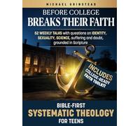 Before College Breaks Their Faith: Bible first Systematic Theology for Teens, 52 weekly talks with questions on identity, sexuality, science, suffering and doubt, grounded in Scripture