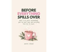 Before Everything Spills Over: What To Do When You Are Overwhelmed, Your Kid Won't Move And Everything Feels To Much