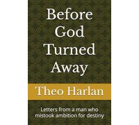 Before God Turned Away: Letters from a man who mistook ambition for destiny