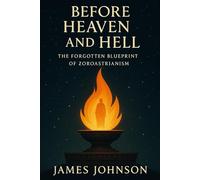 Before Heaven and Hell: The Forgotten Blueprint of Zoroastrianism