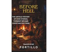 BEFORE HELL: THE UNTOLD HISTORY OF HOW ETERNAL TORMENT BECAME CHRISTIAN DOCTRINE