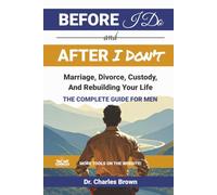 Before I Do and after I Don't: Marriage, Divorce, Custody, and Rebuilding Your Life the COMPLETE GUIDE for MEN