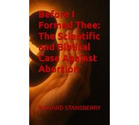Before I Formed Thee: The Scientific and Biblical Case Against Abortion