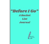 "Before I Go" A Bucket List Journal: Documenting the Life You’ve Always Wanted to Live