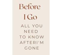 Before I Go: End-of-Life Planner to Organize Personal Information, Final Wishes & Reflections | A Legacy Journal to Cherish Memories & Guide Loved ... Plan, Reflect, and Be Remembered Your Way