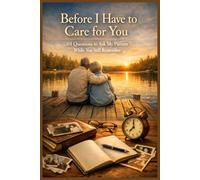 Before I Have to Care for You - 101 Questions to Ask My Parents While You Still Remember