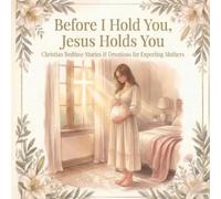 Before I Hold You, Jesus Holds You: Christian Bedtime Stories & Devotions for Expecting Mothers