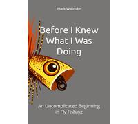 Before I Knew What I Was Doing: An Uncomplicated Beginning in Fly Fishing