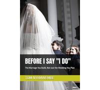 BEFORE I SAY "I DO": The Marriage You Build, Not Just the Wedding You Plan