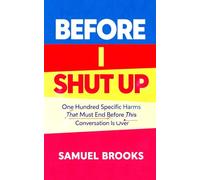Before I Shut Up: One Hundred Specific Harms That Must End Before This Conversation Is Over