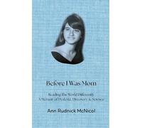 Before I was Mom: Reading The World Differently: A Memoir of Dyslexia,Discovery & Science