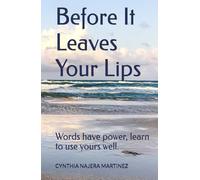 Before It Leaves Your Lips: Words have power, learn to use yours well.