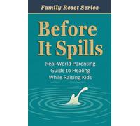 Before It Spills: A Real-World Parenting Guide to Healing While Raising Kids