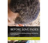 BEFORE LOVE FADES: A Heartfelt Guide to Building,Healing, and Keeping True Love Alive