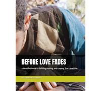 BEFORE LOVE FADES: A Heartfelt Guide to Building,Healing, and Keeping True Love Alive