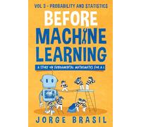 Before Machine Learning Volume 3 - Probability and Statistics for A.I: The fundamental mathematics for Data Science and Artificial Intelligence