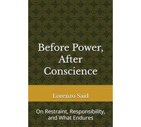 Before Power, After Conscience: On Restraint, Responsibility, and What Endures