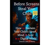 Before Screens Steal Your Child: How to Reclaim Your Child’s Heart, Mind and Soul in the Digital Age