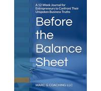 Before the Balance Sheet: A 12-Week Journal for Entrepreneurs to Confront Their Unspoken Business Truths