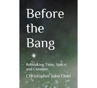 Before the Bang: Rethinking Time, Space, and Creation