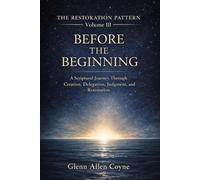 Before The Beginning: A Scriptural Journey Through Creation, Delegation, Rebellion, and Restoration