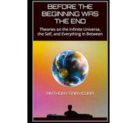 BEFORE THE BEGINNING WAS THE END: Theories on the Infinite Universe, the Self, and Everything In Between