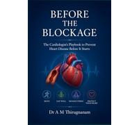 BEFORE THE BLOCKAGE-The Cardiologist's Playbook to Prevent Heart Disease Before It Starts
