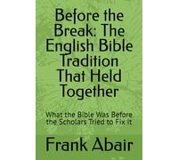 Before the Break: The English Bible Tradition That Held Together: What the Bible Was Before the Scholars Tried to Fix It