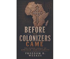Before the Colonizers Came: The Hidden Legacy of African Christianity