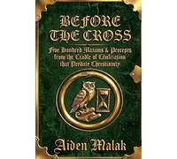 BEFORE THE CROSS: Five hundred Maxims & Precepts from the Cradle of Civilization that Predate Chrisianity