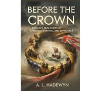 Before the Crown: Britain’s Real Story of Struggle, Survival, and Supremacy: How Chaos, Invasion, and Rebellion Forged the British Identity Before Empire