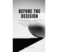 Before the Decision: How Leaders Frame the Right Question, Build Better Options, and Decide Under Uncertainty