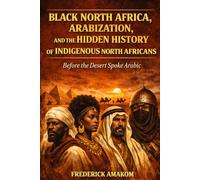BEFORE THE DESERT SPOKE ARABIC: Black North Africa, Arabization and the Hidden History of North Africa