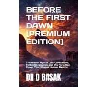 BEFORE THE FIRST DAWN [PREMIUM EDITION]: The Hidden Age of Lost Civilizations, Forbidden Science, and the Forgotten Power That Shaped Human Destiny: 5