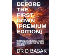 BEFORE THE FIRST DAWN [PREMIUM EDITION]: The Hidden Age of Lost Civilizations, Forbidden Science, and the Forgotten Power That Shaped Human Destiny