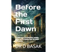Before the First Dawn: The Hidden Age of Lost Civilizations, Forbidden Science, and the Forgotten Power That Shaped Human Destiny