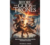 BEFORE THE GODS HAD THRONES: RISE OF OLYMPUS, FALL OF TITANS, AND FIRE THAT MADE US HUMAN