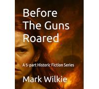 Before The Guns Roared: A 5-part Historic Fiction Series