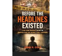 BEFORE THE HEADLINES EXISTED: A TRUE CRIME BIOGRAPHY TRACING THE UNNOTICED YEARS THAT BECAME A PUBLIC NIGHTMARE