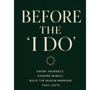 Before the "I Do": Know Yourself, Choose Wisely, and Build the Muslim Marriage Worth Having