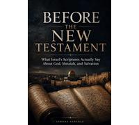 Before the New Testament: What Israel’s Scriptures Actually Say About God, Messiah and Salvation