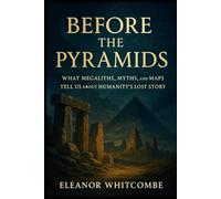 Before the Pyramids: What Megaliths, Myths, and Maps Tell Us About Humanity’s Lost Story