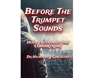Before The Trumpet Sounds: Hope, Truth and The Coming King Dr.Nicholas J. Circolone