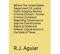 Before The United States Department Of Justice Public Integrity Section, Criminal Division - Formal Criminal Complaint Regarding Conspiracy to Deprive Constitutional Rights by State and Federal Judicial Actors in the State of Texas