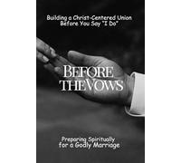 Before the Vows: Preparing Spiritually for a Godly Marriage: Building a Christ-Centered Union Before You Say “I Do”