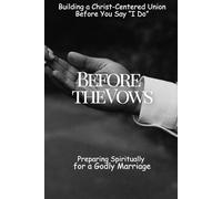 Before the Vows: Preparing Spiritually for a Godly Marriage: Building a Christ-Centered Union Before You Say “I Do”