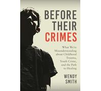 Before Their Crimes: What We're Misunderstanding about Childhood Trauma, Youth Crime, and the Path to Healing